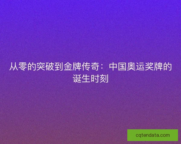 从零的突破到金牌传奇：中国奥运奖牌的诞生时刻