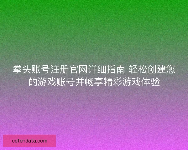 拳头账号注册官网详细指南 轻松创建您的游戏账号并畅享精彩游戏体验
