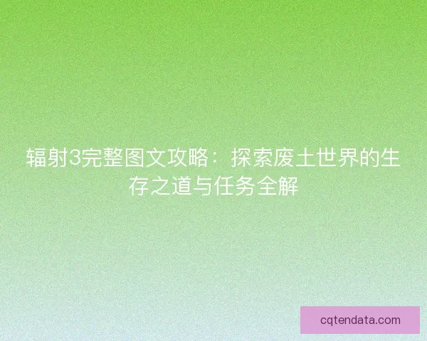 辐射3完整图文攻略：探索废土世界的生存之道与任务全解