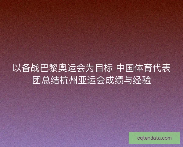 以备战巴黎奥运会为目标 中国体育代表团总结杭州亚运会成绩与经验