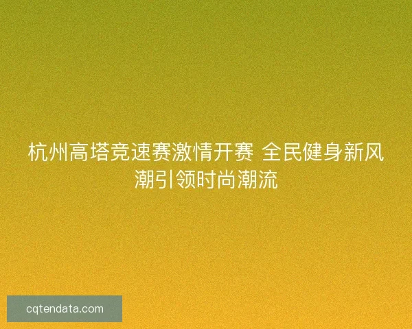 杭州高塔竞速赛激情开赛 全民健身新风潮引领时尚潮流