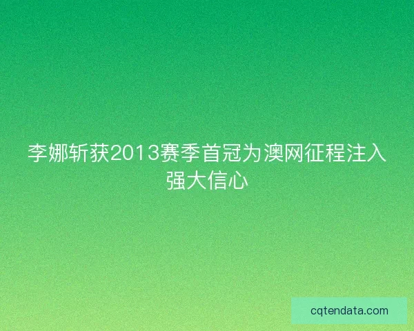 李娜斩获2013赛季首冠为澳网征程注入强大信心