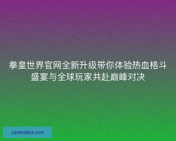 拳皇世界官网全新升级带你体验热血格斗盛宴与全球玩家共赴巅峰对决