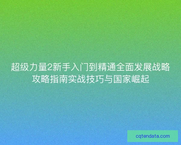 超级力量2新手入门到精通全面发展战略攻略指南实战技巧与国家崛起 超级力量2新手入门到精通全面发展战略攻略指南实战技巧与国家崛起