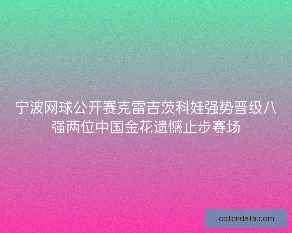 宁波网球公开赛克雷吉茨科娃强势晋级八强两位中国金花遗憾止步赛场