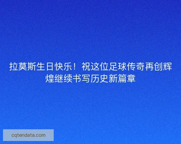 拉莫斯生日快乐！祝这位足球传奇再创辉煌继续书写历史新篇章