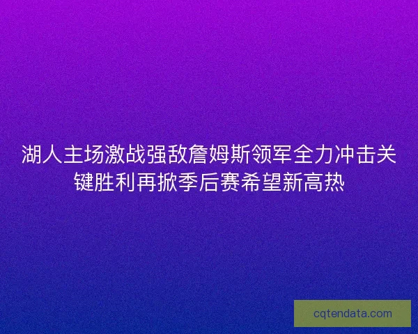 湖人主场激战强敌詹姆斯领军全力冲击关键胜利再掀季后赛希望新高热